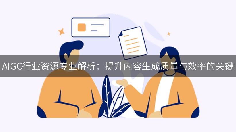 AIGC行业资源专业解析：提升内容生成质量与效率的关键