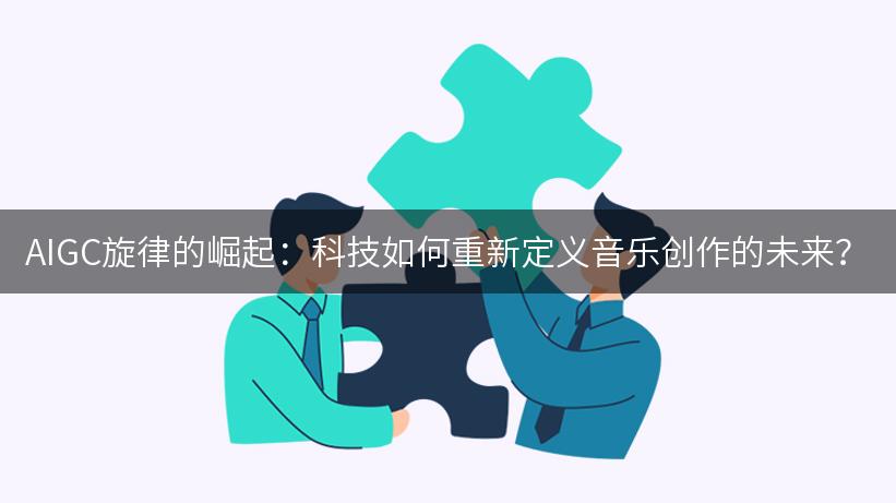 AIGC旋律的崛起：科技如何重新定义音乐创作的未来？