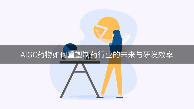 AIGC药物如何重塑制药行业的未来与研发效率