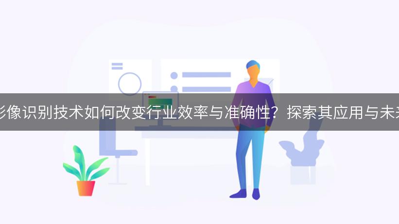 AIGC影像识别技术如何改变行业效率与准确性？探索其应用与未来发展