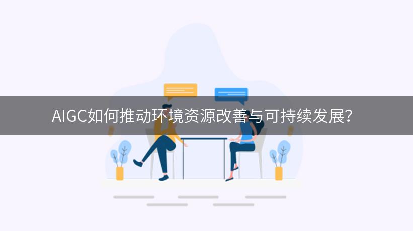 AIGC如何推动环境资源改善与可持续发展？