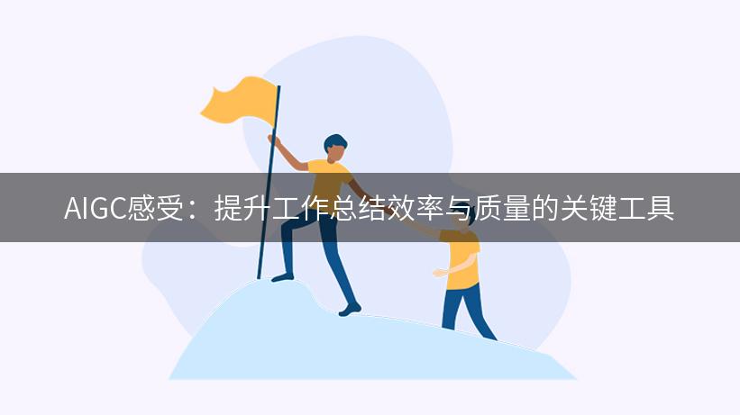 AIGC感受：提升工作总结效率与质量的关键工具