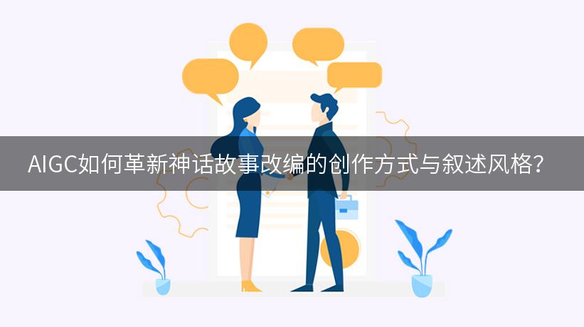 AIGC如何革新神话故事改编的创作方式与叙述风格？