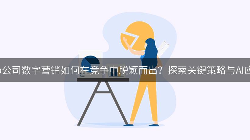 tob公司数字营销如何在竞争中脱颖而出？探索关键策略与AI应用