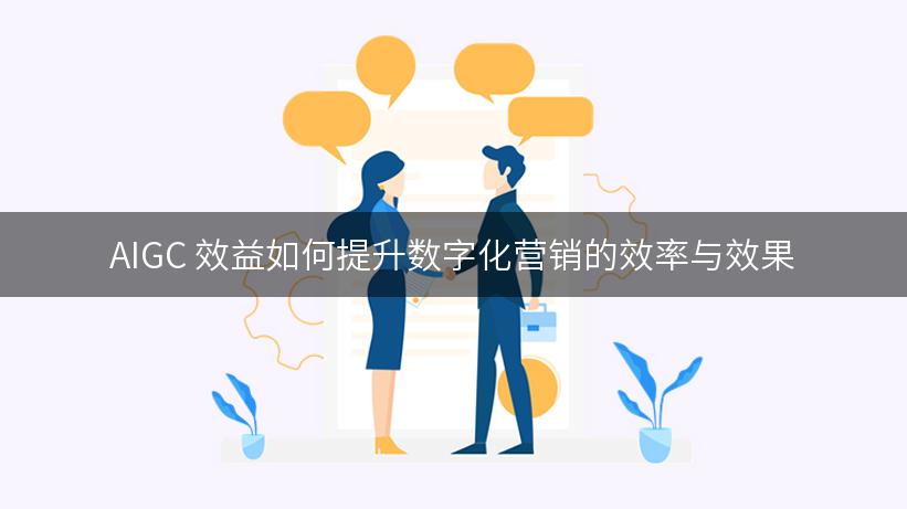 AIGC 效益如何提升数字化营销的效率与效果