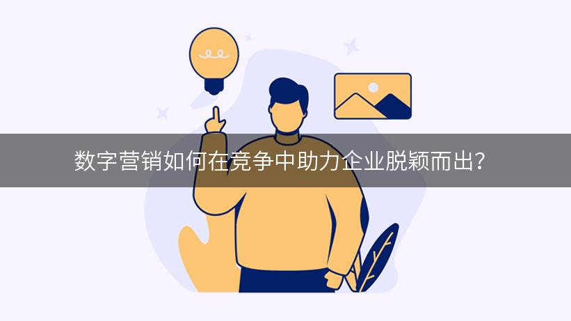 数字营销如何在竞争中助力企业脱颖而出？