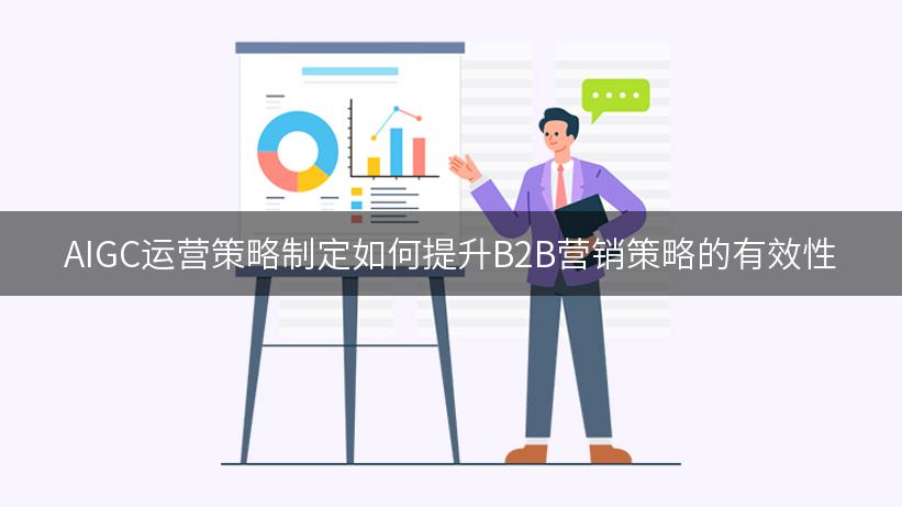 AIGC运营策略制定如何提升B2B营销策略的有效性