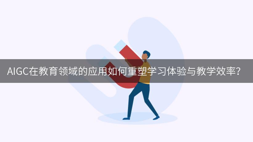 AIGC在教育领域的应用如何重塑学习体验与教学效率？