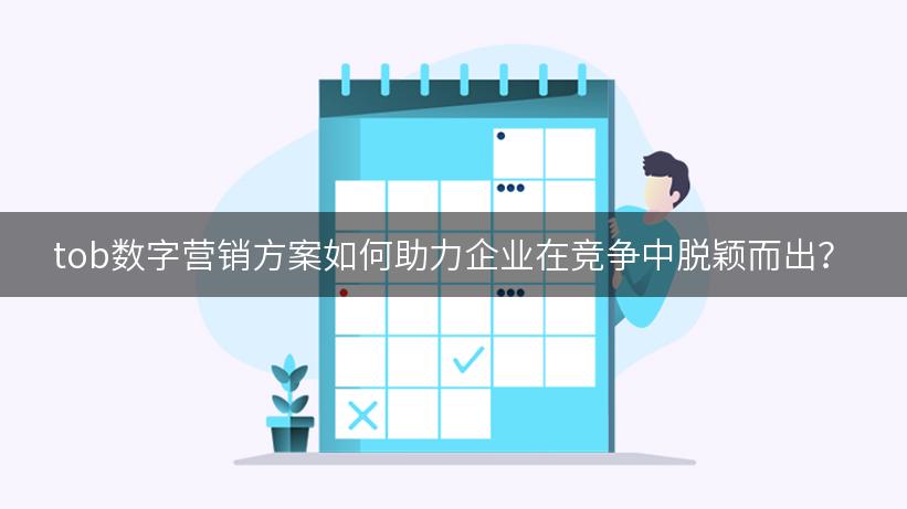 tob数字营销方案如何助力企业在竞争中脱颖而出？