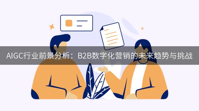 AIGC行业前景分析：B2B数字化营销的未来趋势与挑战