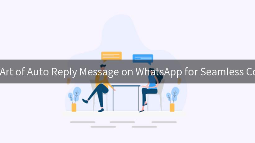 Mastering the Art of Auto Reply Message on WhatsApp for Seamless Communication