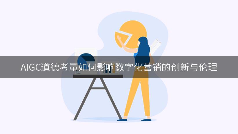 AIGC道德考量如何影响数字化营销的创新与伦理