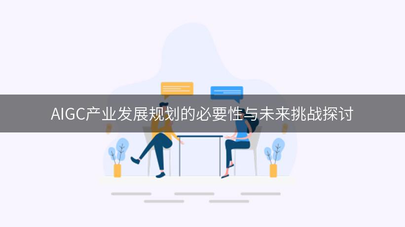 AIGC产业发展规划的必要性与未来挑战探讨