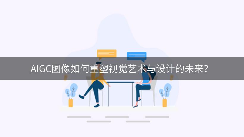 AIGC图像如何重塑视觉艺术与设计的未来？