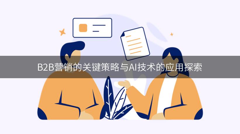 B2B营销的关键策略与AI技术的应用探索