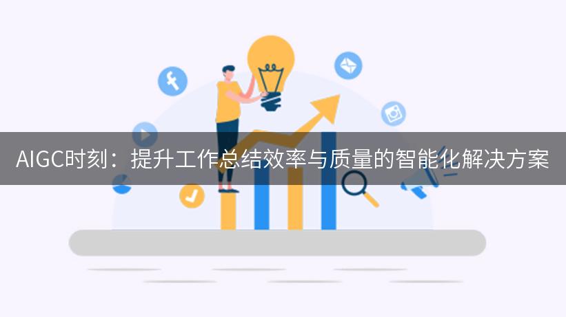 AIGC时刻：提升工作总结效率与质量的智能化解决方案