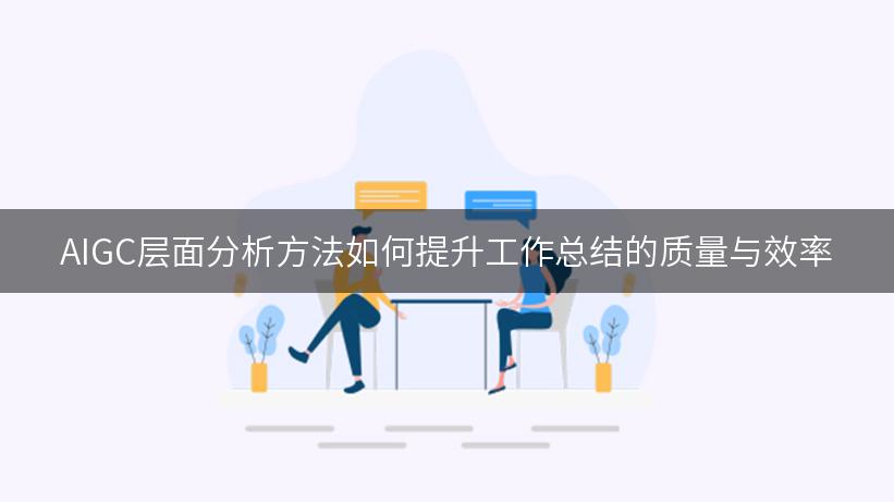 AIGC层面分析方法如何提升工作总结的质量与效率