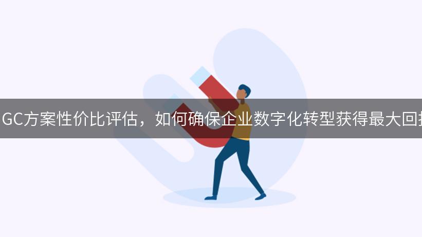 AIGC方案性价比评估，如何确保企业数字化转型获得最大回报