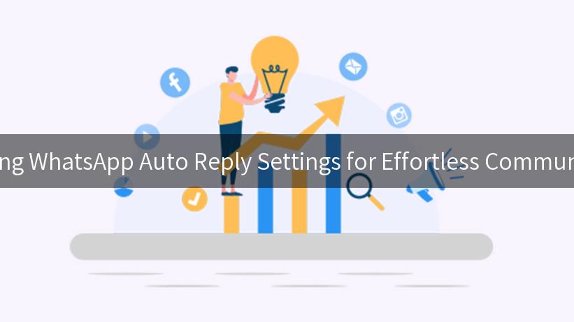 Mastering WhatsApp Auto Reply Settings for Effortless Communication