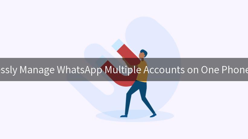 Effortlessly Manage WhatsApp Multiple Accounts on One Phone Today