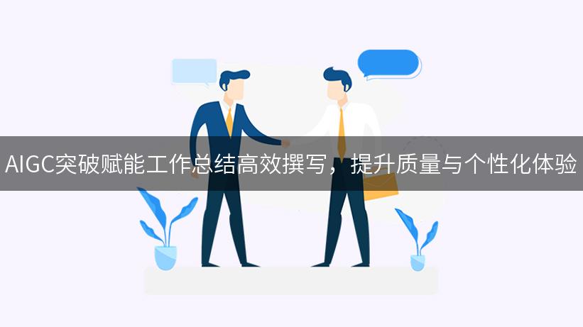 AIGC突破赋能工作总结高效撰写，提升质量与个性化体验