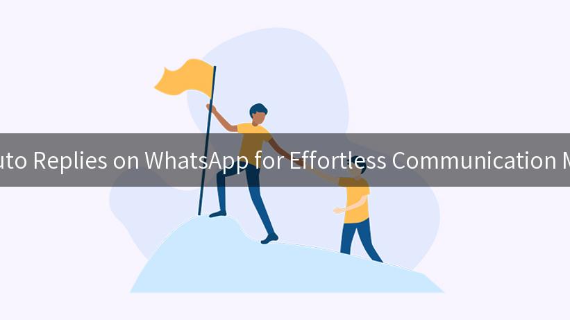 Mastering Auto Replies on WhatsApp for Effortless Communication Management