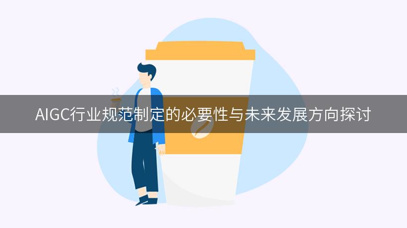 AIGC行业规范制定的必要性与未来发展方向探讨