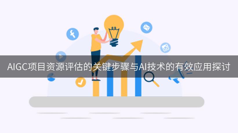 AIGC项目资源评估的关键步骤与AI技术的有效应用探讨