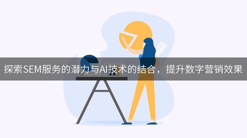 探索SEM服务的潜力与AI技术的结合，提升数字营销效果