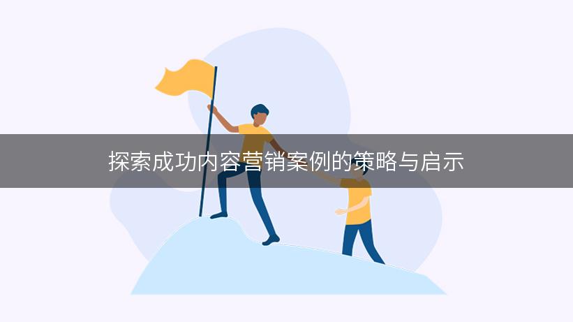 探索成功内容营销案例的策略与启示