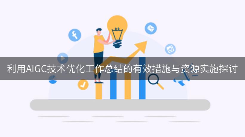 利用AIGC技术优化工作总结的有效措施与资源实施探讨