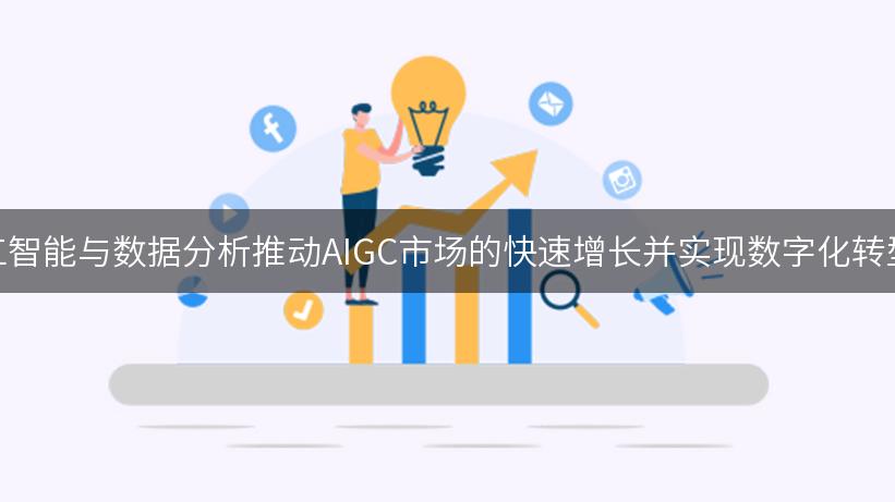 如何利用人工智能与数据分析推动AIGC市场的快速增长并实现数字化转型的技术创新